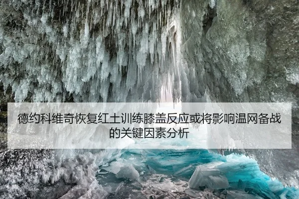 德约科维奇恢复红土训练膝盖反应或将影响温网备战的关键因素分析
