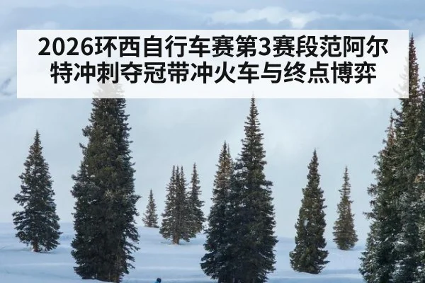 2026环西自行车赛第3赛段范阿尔特冲刺夺冠带冲火车与终点博弈
