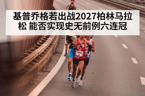 基普乔格若出战2027柏林马拉松 能否实现史无前例六连冠