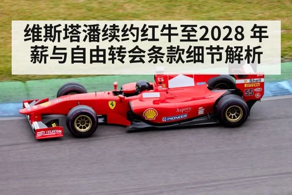 维斯塔潘续约红牛至2028 年薪与自由转会条款细节解析