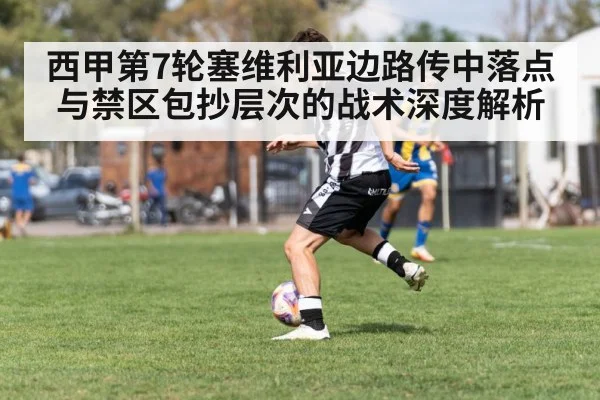 西甲第7轮塞维利亚边路传中落点与禁区包抄层次的战术深度解析