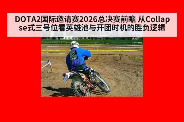 DOTA2国际邀请赛2026总决赛前瞻 从Collapse式三号位看英雄池与开团时机的胜负逻辑