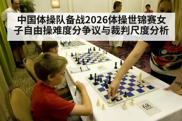 中国体操队备战2026体操世锦赛女子自由操难度分争议与裁判尺度分析
