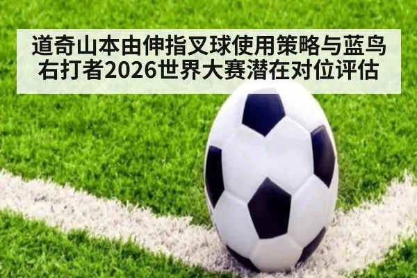 道奇山本由伸指叉球使用策略与蓝鸟右打者2026世界大赛潜在对位评估